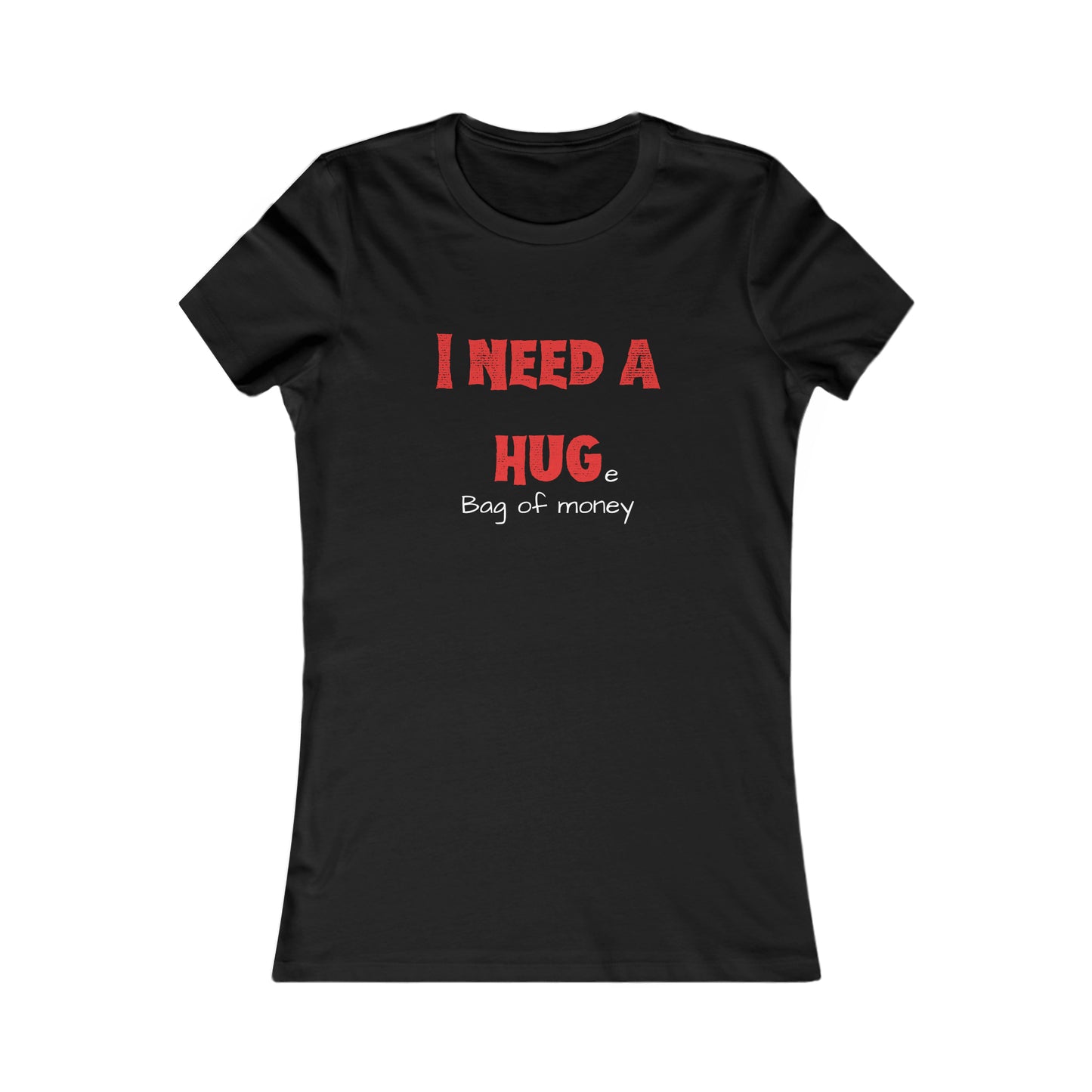 I Need a Hug(e Bag of money) Women's Favorite Tee