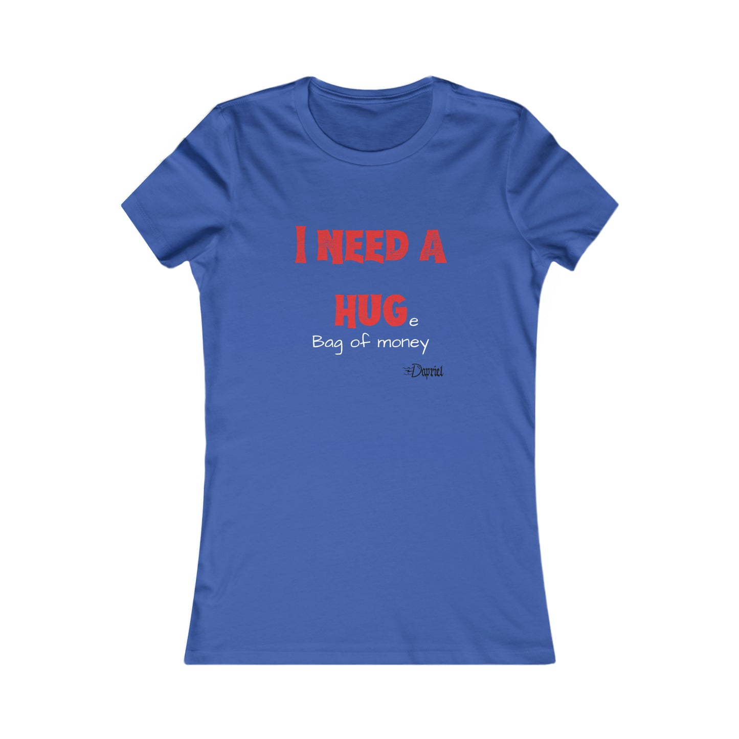 I Need a Hug(e Bag of money) Women's Favorite Tee